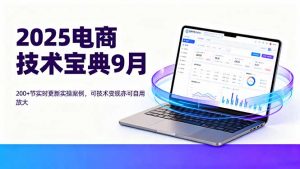 2025电商技术宝典9月：200+节实时更新实操案例，可技术变现亦可自用放大-网创资源站
