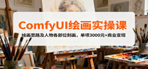 ComfyUI绘画实操课，绘画思路及人物各部位刻画，单项3000元+商业变现-网创资源站