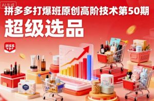 拼多多打爆班原创高阶技术第50期,超级选品-网创资源站