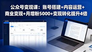 公众号变现课:账号搭建+内容运营+商业变现+月增粉5000+变现转化提升4倍-网创资源站