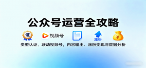 公众号运营全攻略：类型认证、联动视频号，内容输出、涨粉变现与数据分析-网创资源站
