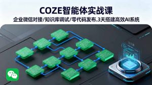 COZE智能体实战课 企业微信对接/知识库调试/零代码发布.3天搭建高效AI系统-网创资源站