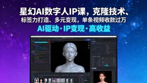 星幻AI数字人IP课,克隆技术、标签力打造、多元变现,单条视频收款过万-网创资源站