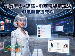 AI数字人+矩阵+电商带货新玩法,AI电商带货教程-网创资源站