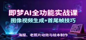 即梦AI全功能实战课:图像视频生成+首尾帧技巧,海报、老照片动效与绘本制作-网创资源站