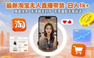 最新淘宝无人直播带货,日入1k+,独家技术,无违规无封号,无需露脸无需说话【揭秘】-网创资源站