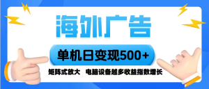 海外广告 单机单日变现500+ 脚本全自动操作，设备越多，收益翻倍，小白…-网创资源站