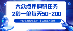 大众点评调研任务，2秒一单 每天50-200,学生党宝妈首选-网创资源站
