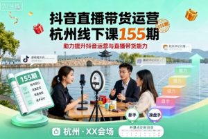 抖音直播带货运营杭州线下课155期,助力提升抖音运营与直播带货能力-网创资源站