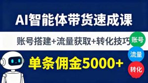 AI智能体带货速成课,账号搭建+流量获取+转化技巧,单条佣金5000+-网创资源站
