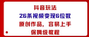 抖音玩法26条视频变现5位数，原创作品，小白可容易上手保姆级教程-网创资源站