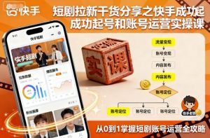 短剧拉新干货分享之快手成功起号和账号运营实操课-网创资源站