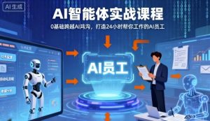 Ai智能体实战课程,0基础跨越Ai鸿沟,打造24小时帮你工作的Ai员工,打破常规,以实战定义Ai-网创资源站