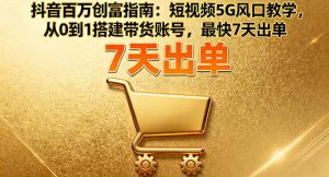 抖音百万创富指南:短视频5G风口教学,从0到1搭建带货账号,最快7天出单-网创资源站