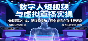 数字人短视频与虚拟直播实操,音频提取生成,背景添加,原创度提升及违规规避-网创资源站