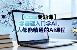 【Coze专题课】零基础入门学AI，人人都能精通的AI课程-网创资源站