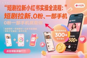 短剧拉新小红书实操全流程,0粉一部手机就可以做,详细教程-网创资源站