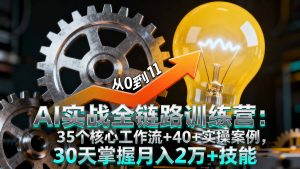 AI实战全链路训练营：35个核心工作流+40+实操案例，30天掌握月入2万+技能-网创资源站