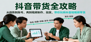 抖音带货全攻略:从趋势到账号,再到视频制作、投放,带你玩转抖音短视频带货-网创资源站