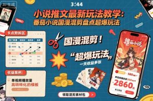 小说推文最新玩法教学,番茄小说国漫混剪盘点超爆玩法,全程干货,一天收益多张-网创资源站