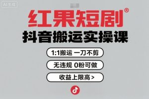 红果短剧拉新之抖音搬运实操课，1：1搬运，一刀不剪，无违规，0粉可做，收益上限高-网创资源站