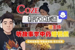 Coze扣子智能体工作流一键生成“听故事学中药“短视频,全流程保姆级教学-网创资源站
