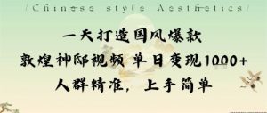一天打造国风爆款敦煌神邸视频单日变现1k+人群精准,上手简单-网创资源站