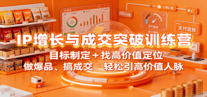 IP增长与成交突破训练营：目标制定+找高价值定位，做爆品、搞成交，轻松引高价值人脉-网创资源站