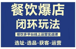 餐饮爆店闭环玩法，餐饮多平台线上运营实战课，选址-选品-获客-运营-网创资源站