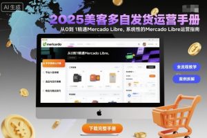 2025美客多自发货运营手册：从0到1精通Mercado Libre，系统性的Mercado Libre运营指南-网创资源站