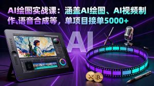 AI绘图实战课：涵盖AI绘图、AI视频制作、语音合成等，单项目接单5000+-网创资源站