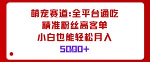 萌宠赛道，全平台通吃，精准粉丝高客单，小白也能轻松月入5k-网创资源站
