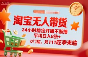 淘宝无人带货，24小时稳定开播不断播，平均日入8张+，0门槛，双11旺季来临【揭秘】-网创资源站
