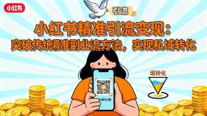 小红书精准引流变现:突破传统副业思维,掌握精准引流方法,实现私域转化-网创资源站
