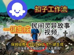 Coze扣子工作流一键生成民间灵异故事视频,保姆级教程搭建教学-网创资源站