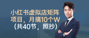 小红书虚拟店矩阵项目,月搞10W(共40节,照抄照做)-网创资源站
