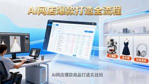 AI网店爆款商品打造实战班：AI技术实现商品图智能处理，快速搭建AI网店-网创资源站