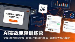 AI实战克隆训练营：文案+短视频+投放+直播+社群+IP+矩阵+管理八大核心模块-网创资源站