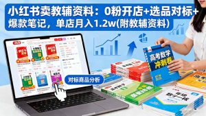 小红书卖教辅资料:0粉开店+选品对标+爆款笔记,单店月入1.2w(附教辅资料-网创资源站