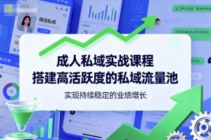 成人私域实战课程,搭建高活跃度的私域流量池,实现持续稳定的业绩增长-网创资源站