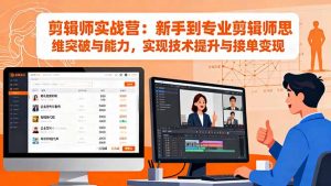 剪辑师实战营:新手到专业剪辑师思维突破与能力,实现技术提升与接单变现-网创资源站