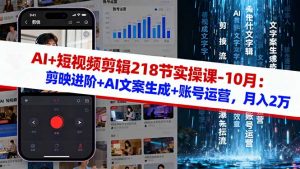 AI+短视频剪辑218节实操课-10月:剪映进阶+AI文案生成+账号运营,月入2万-网创资源站
