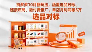 拼多多10月新玩法,涵盖选品对标、链接布局、微付费推广,单店月利润破5万-网创资源站