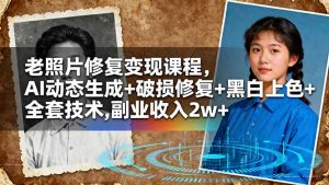 老照片修复变现课程,AI动态生成+破损修复+黑白上色+全套技术,副业收入2w+-网创资源站