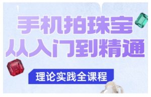 手机拍珠宝从入门到精通,告别拍不出珠宝质感的困扰-网创资源站