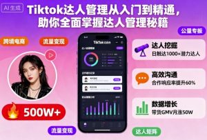 Tiktok达人管理从入门到精通，助你全面掌握达人管理秘籍-网创资源站