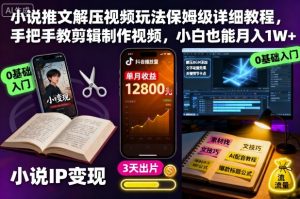 小说推文解压视频玩法保姆级详细教程，手把手教剪辑制作视频，小白也能月入1W+-网创资源站