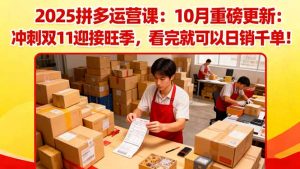 2025拼多多运营课：10月重磅更新：冲刺双11迎接旺季，看完就可以日销千单-网创资源站