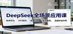 DeepSeek全场景应用课：职场写作、 PPT制作、数据分析、亲子教育、自媒体创作等-网创资源站
