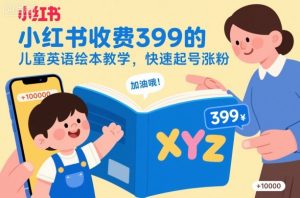 小红书收费399的儿童英语绘本教学,快速起号涨粉-网创资源站